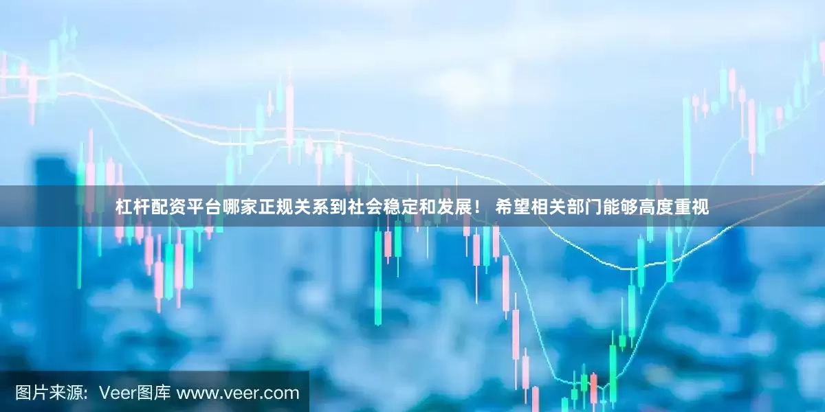 杠杆配资平台哪家正规关系到社会稳定和发展！ 希望相关部门能够高度重视
