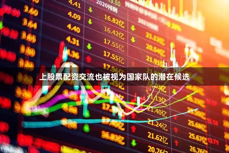 上股票配资交流也被视为国家队的潜在候选