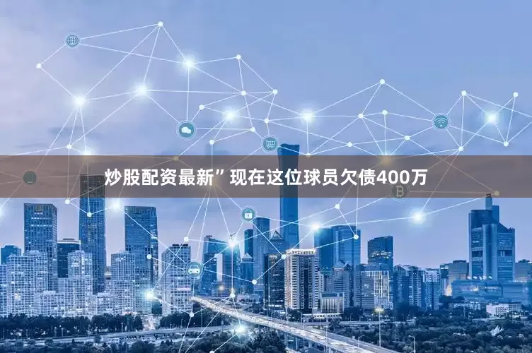 炒股配资最新”现在这位球员欠债400万