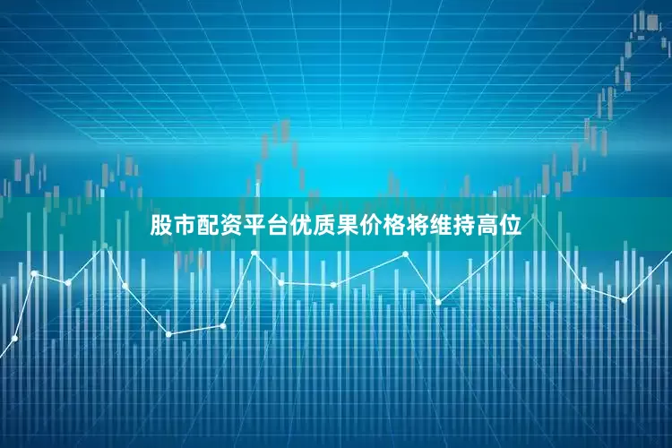 股市配资平台优质果价格将维持高位