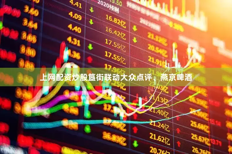 上网配资炒股簋街联动大众点评、燕京啤酒