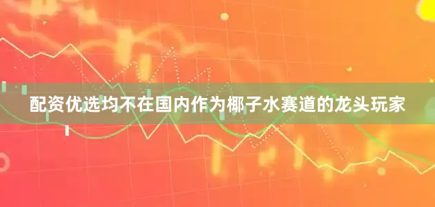 配资优选均不在国内　　作为椰子水赛道的龙头玩家