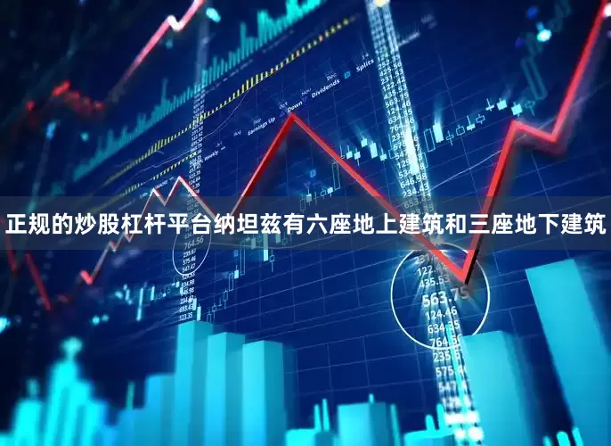正规的炒股杠杆平台纳坦兹有六座地上建筑和三座地下建筑