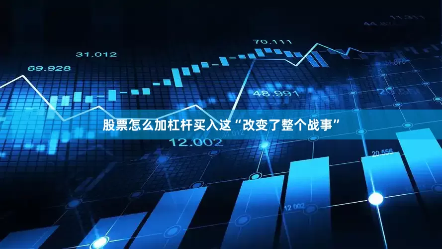 股票怎么加杠杆买入这“改变了整个战事”