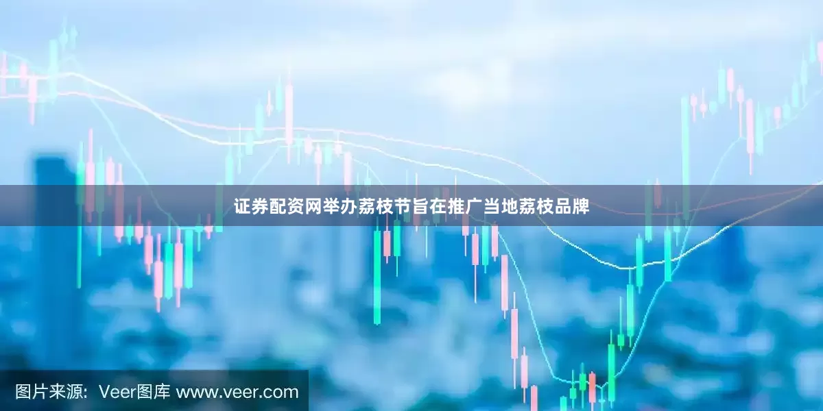 证券配资网举办荔枝节旨在推广当地荔枝品牌