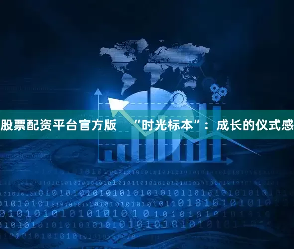股票配资平台官方版    “时光标本”：成长的仪式感
