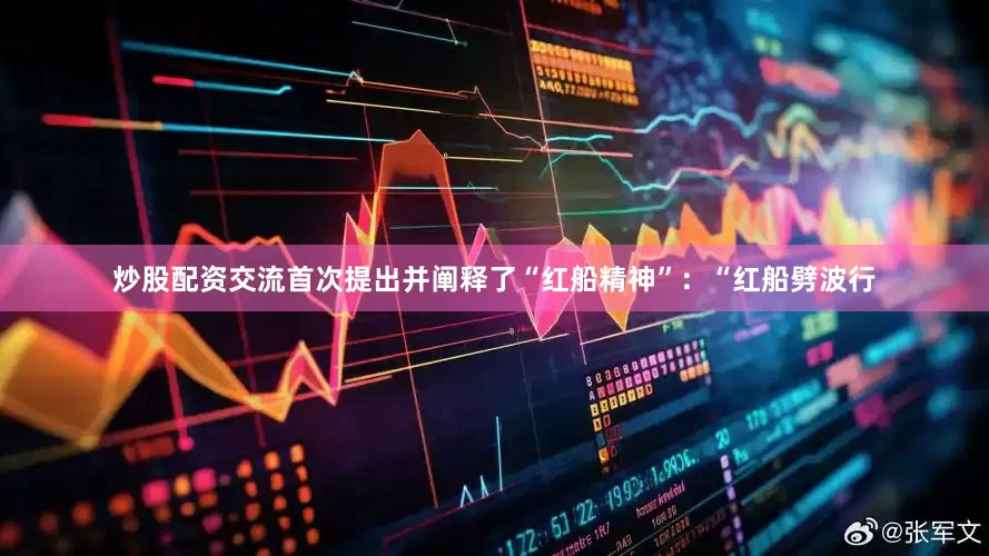 炒股配资交流首次提出并阐释了“红船精神”：“红船劈波行