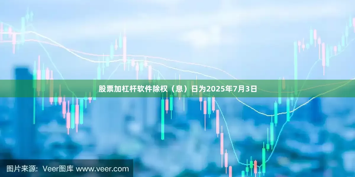 股票加杠杆软件除权（息）日为2025年7月3日