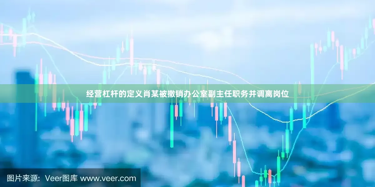 经营杠杆的定义肖某被撤销办公室副主任职务并调离岗位