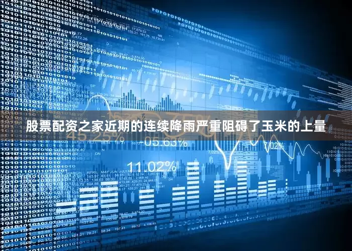 股票配资之家近期的连续降雨严重阻碍了玉米的上量