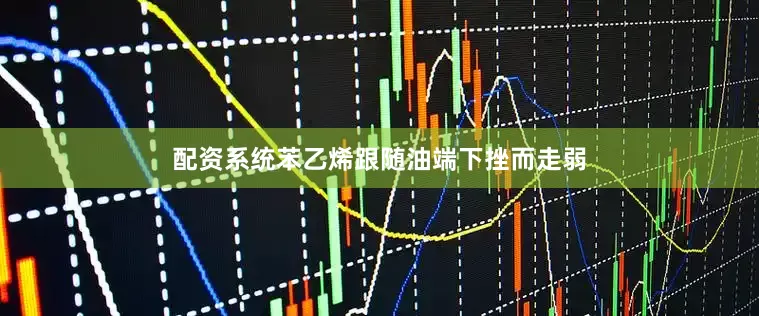 配资系统苯乙烯跟随油端下挫而走弱