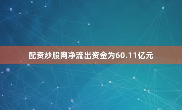 配资炒股网净流出资金为60.11亿元