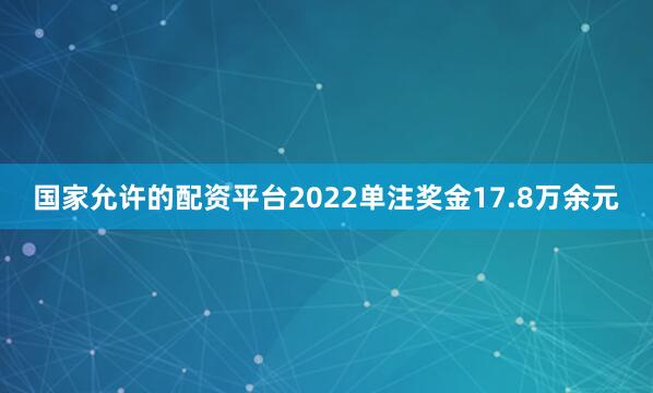 国家允许的配资平台2022单注奖金17.8万余元
