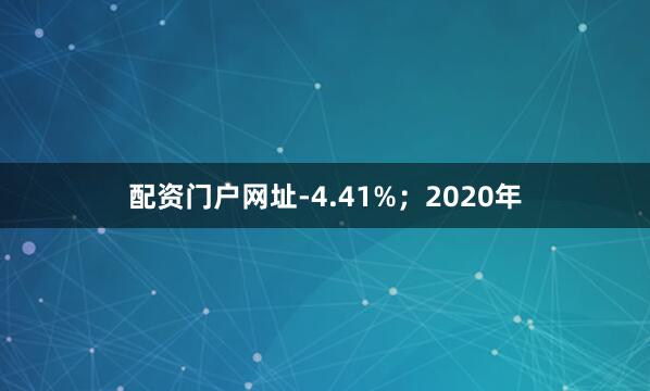 配资门户网址-4.41%；2020年