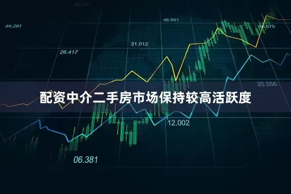 配资中介二手房市场保持较高活跃度