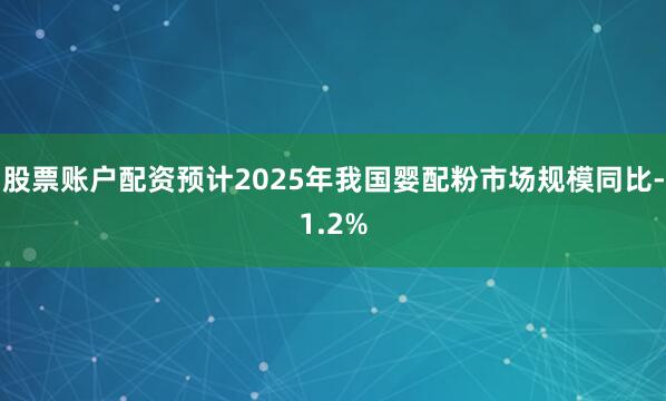 股票账户配资预计2025年我国婴配粉市场规模同比-1.2%