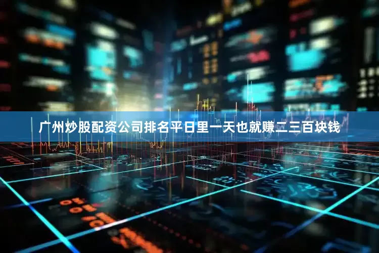 广州炒股配资公司排名平日里一天也就赚二三百块钱