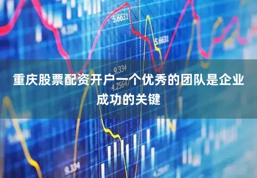 重庆股票配资开户一个优秀的团队是企业成功的关键