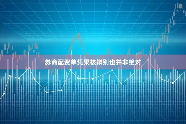 券商配资单凭果核辨别也并非绝对