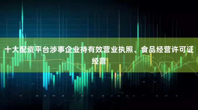 十大配资平台涉事企业持有效营业执照、食品经营许可证经营