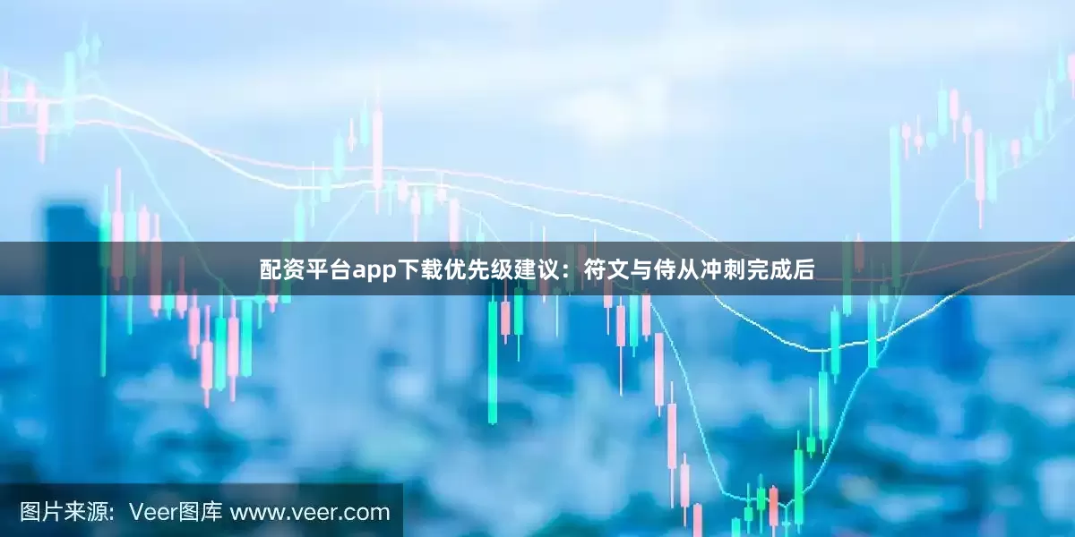 配资平台app下载优先级建议：符文与侍从冲刺完成后