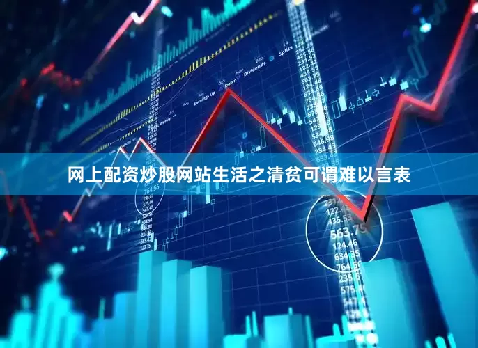 网上配资炒股网站生活之清贫可谓难以言表