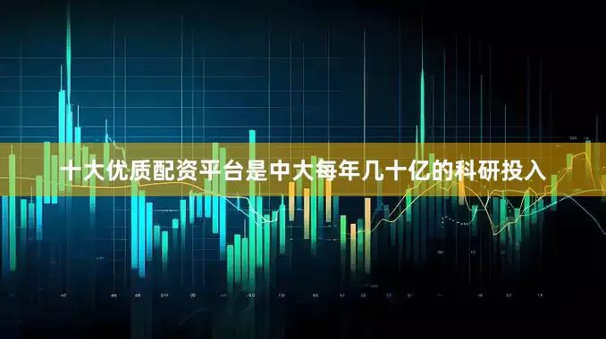 十大优质配资平台是中大每年几十亿的科研投入