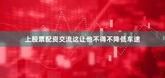 上股票配资交流这让他不得不降低车速