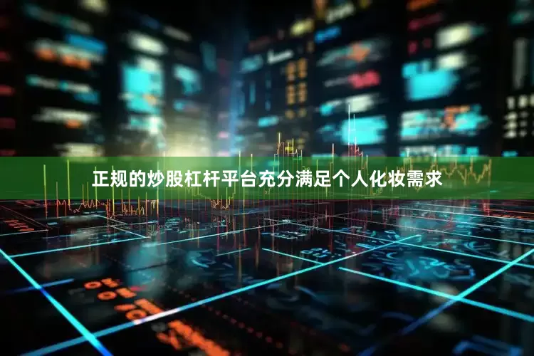 正规的炒股杠杆平台充分满足个人化妆需求