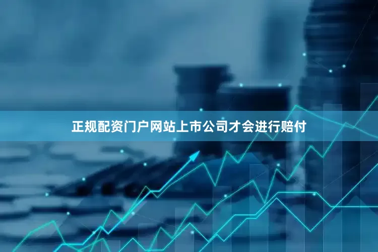 正规配资门户网站上市公司才会进行赔付