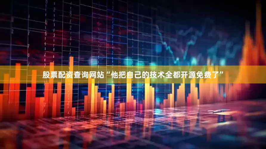股票配资查询网站“他把自己的技术全都开源免费了”