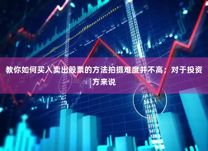 教你如何买入卖出股票的方法拍摄难度并不高；对于投资方来说