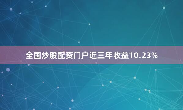 全国炒股配资门户近三年收益10.23%