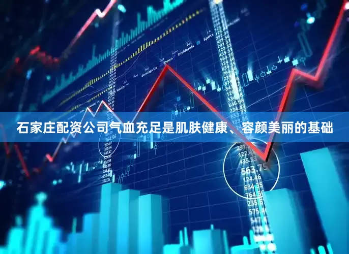 石家庄配资公司气血充足是肌肤健康、容颜美丽的基础