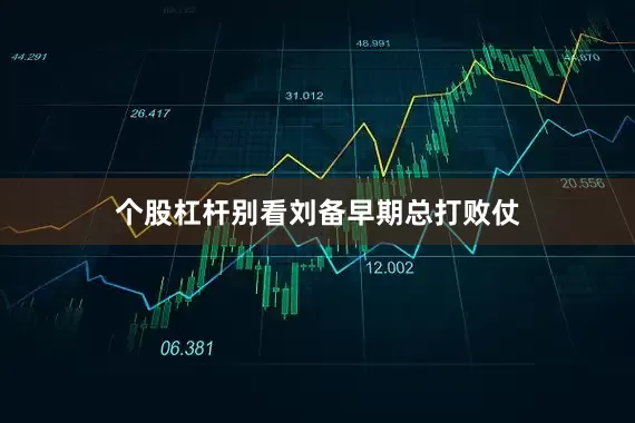 个股杠杆别看刘备早期总打败仗