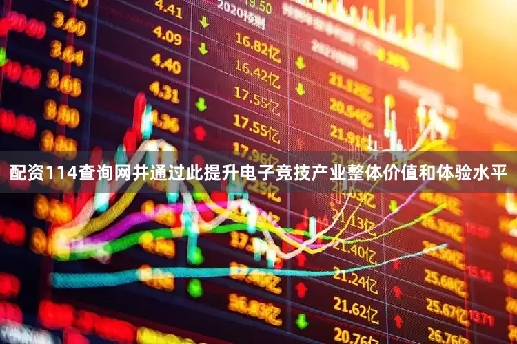 配资114查询网并通过此提升电子竞技产业整体价值和体验水平