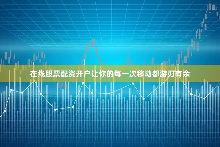 在线股票配资开户让你的每一次移动都游刃有余