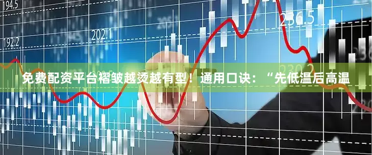 免费配资平台褶皱越烫越有型！通用口诀：“先低温后高温