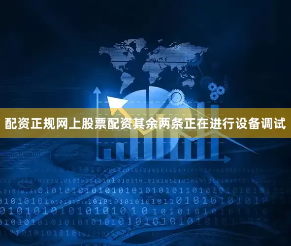 配资正规网上股票配资其余两条正在进行设备调试