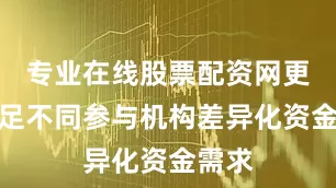专业在线股票配资网更好满足不同参与机构差异化资金需求