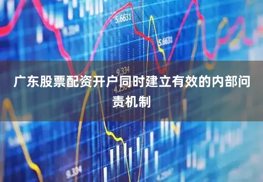 广东股票配资开户同时建立有效的内部问责机制