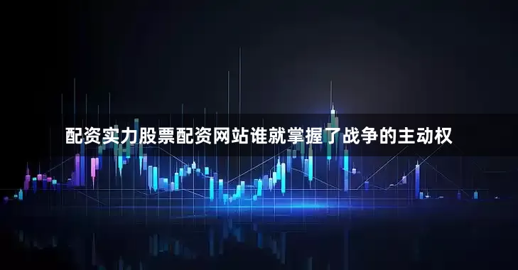 配资实力股票配资网站谁就掌握了战争的主动权