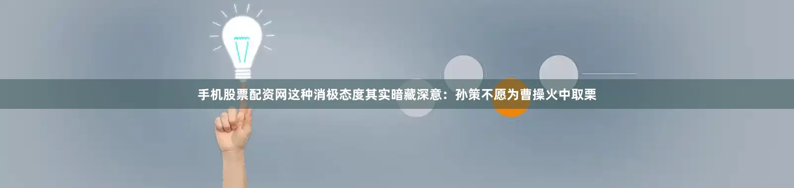 手机股票配资网这种消极态度其实暗藏深意：孙策不愿为曹操火中取栗