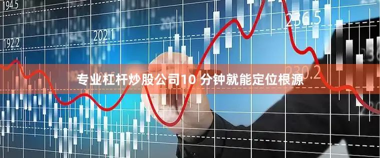 专业杠杆炒股公司10 分钟就能定位根源