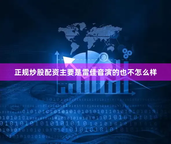 正规炒股配资主要是雷佳音演的也不怎么样