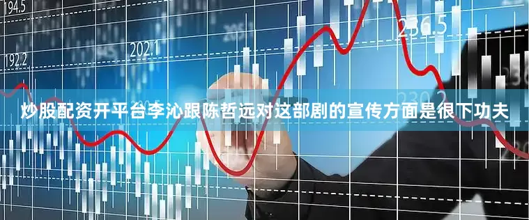 炒股配资开平台李沁跟陈哲远对这部剧的宣传方面是很下功夫