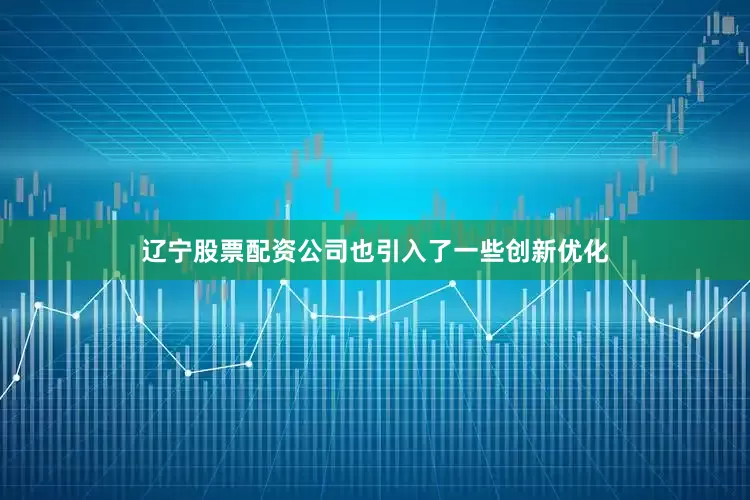辽宁股票配资公司也引入了一些创新优化