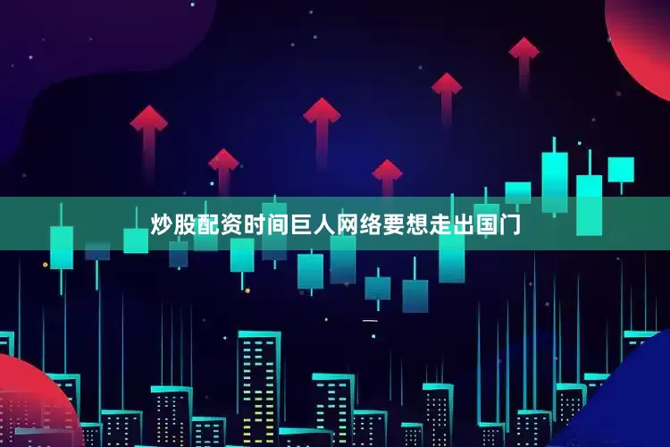 炒股配资时间巨人网络要想走出国门