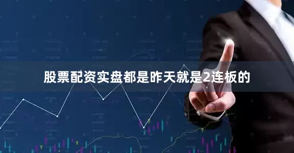 股票配资实盘都是昨天就是2连板的