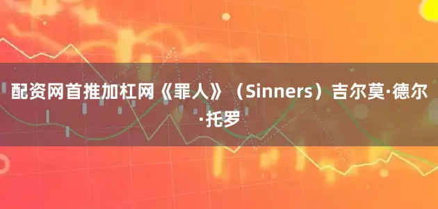 配资网首推加杠网《罪人》（Sinners）吉尔莫·德尔·托罗